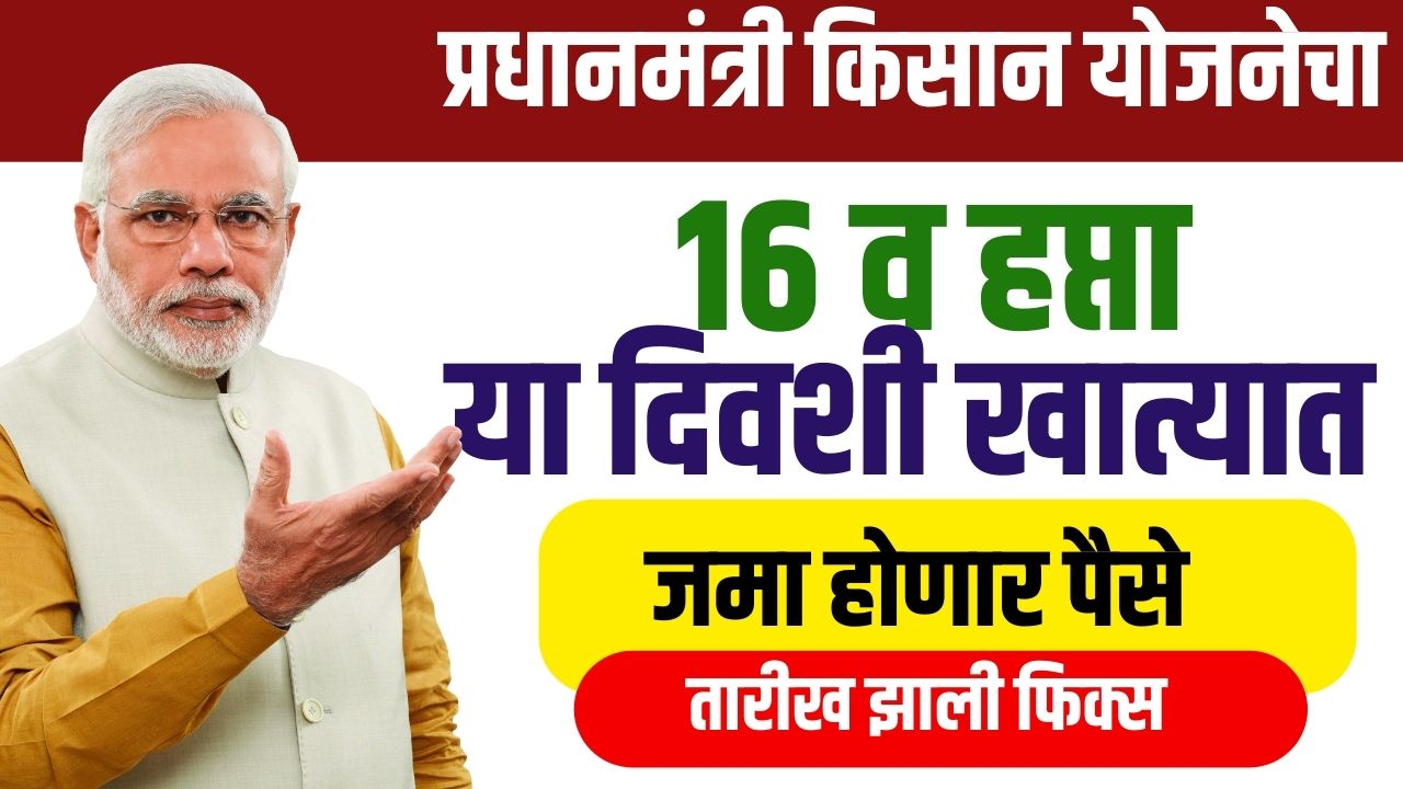 प्रधानमंत्री किसान योजनेचा १६ हप्ता आला : या दिवशी खात्यात पैसे जमा होणार