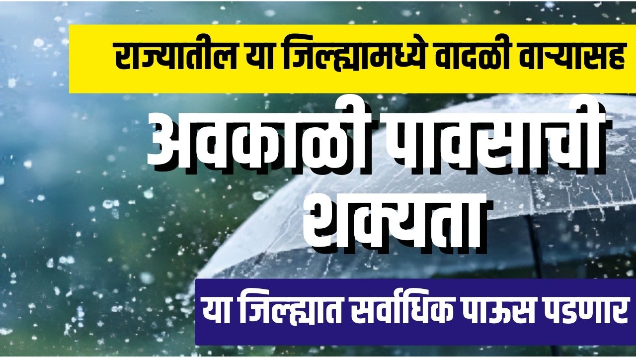 राज्यातील या जिल्ह्यामध्ये वादळी वाऱ्यासह अवकाळी पावसाची शक्यता rain update