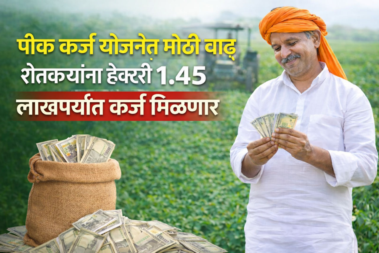 पिक कर्ज योजनेच्या मर्यादेत वाढ; आता शेतकऱ्यांना हेक्टरी १ लाख ४५ हजार रुपये मिळणार